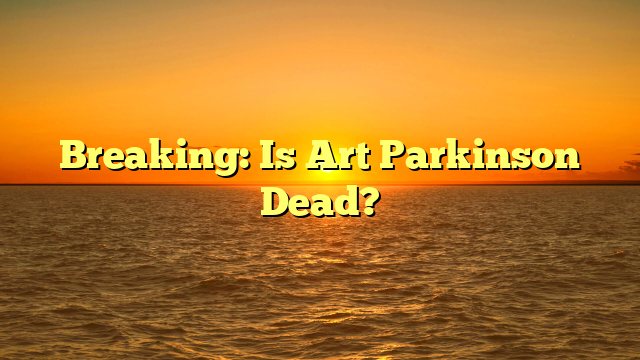 Breaking: Is Art Parkinson Dead?