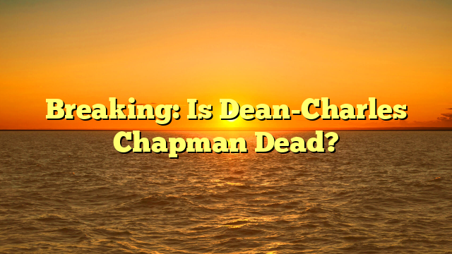 Breaking: Is Dean-Charles Chapman Dead?