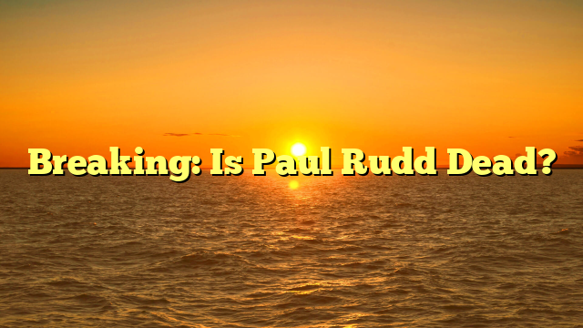 Breaking: Is Paul Rudd Dead?