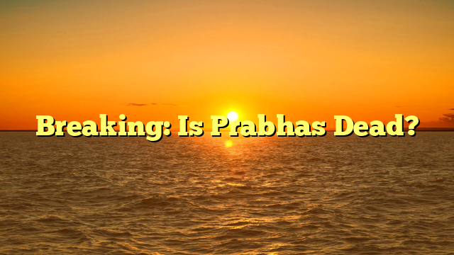 Breaking: Is Prabhas Dead?