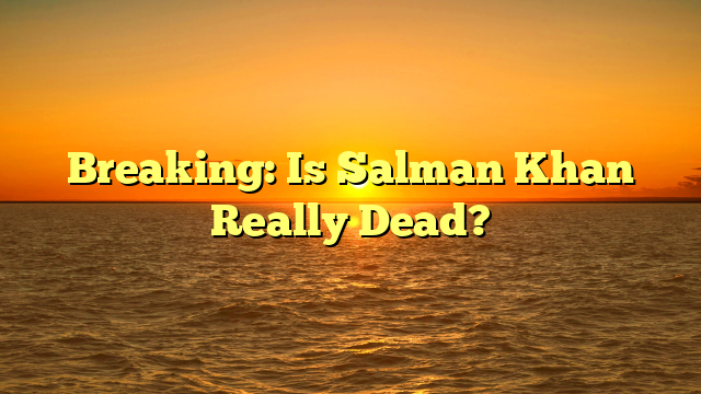 Breaking: Is Salman Khan Really Dead?