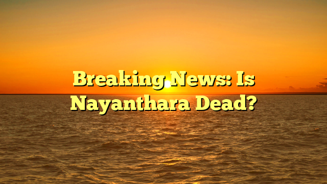 Breaking News: Is Nayanthara Dead?
