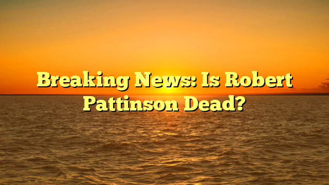 Breaking News: Is Robert Pattinson Dead?
