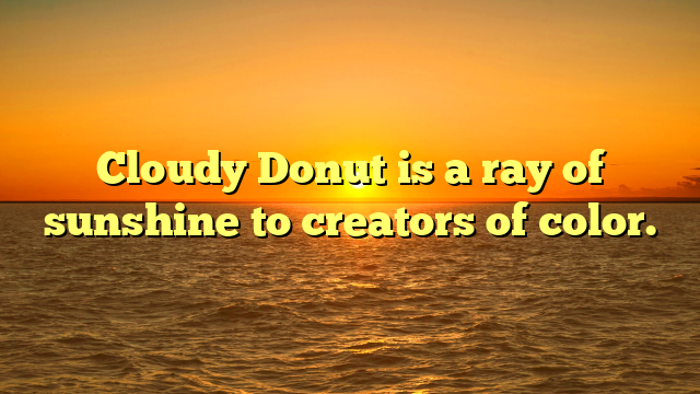 Cloudy Donut is a ray of sunshine to creators of color.