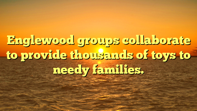Englewood groups collaborate to provide thousands of toys to needy families.