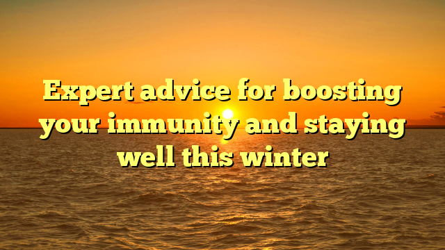 Expert advice for boosting your immunity and staying well this winter