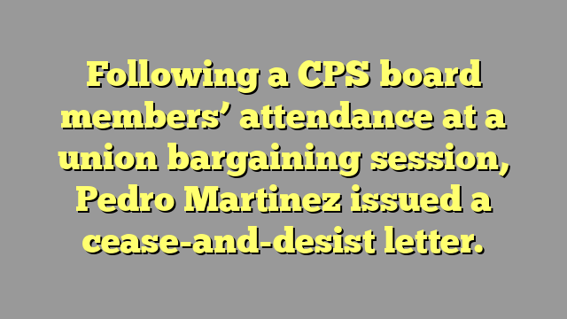 Following a CPS board members’ attendance at a union bargaining session, Pedro Martinez issued a cease-and-desist letter.