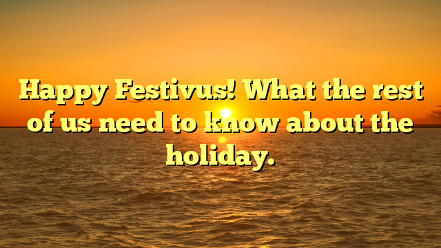 Happy Festivus! What the rest of us need to know about the holiday.