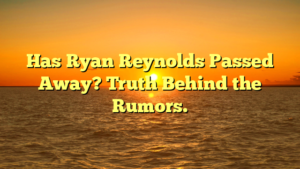 Has Ryan Reynolds Passed Away? Truth Behind the Rumors.