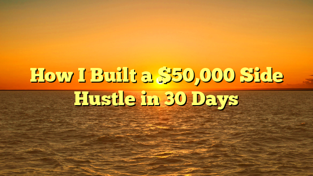 How I Built a $50,000 Side Hustle in 30 Days