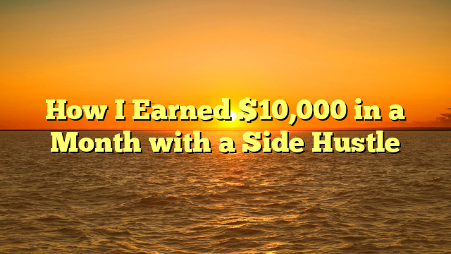 How I Earned $10,000 in a Month with a Side Hustle
