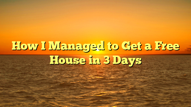 How I Managed to Get a Free House in 3 Days