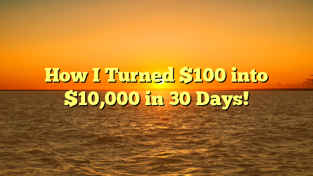 How I Turned $100 into $10,000 in 30 Days!