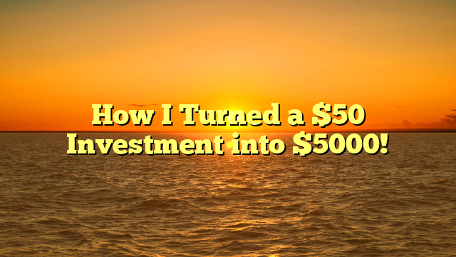 How I Turned a $50 Investment into $5000!