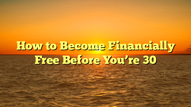 How to Become Financially Free Before You’re 30