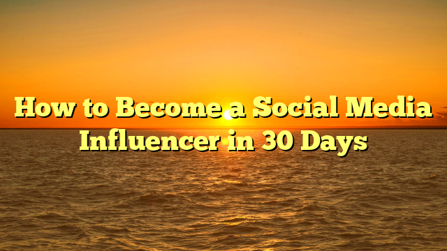 How to Become a Social Media Influencer in 30 Days