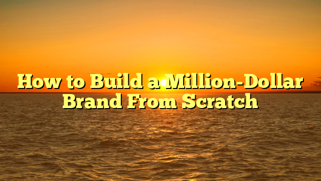 How to Build a Million-Dollar Brand From Scratch