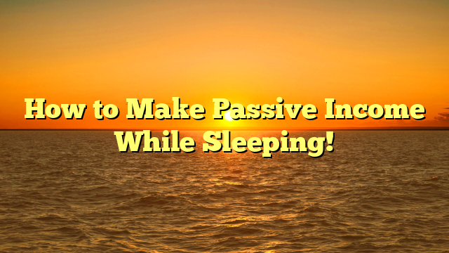 How to Make Passive Income While Sleeping!