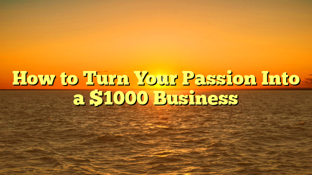 How to Turn Your Passion Into a $1000 Business