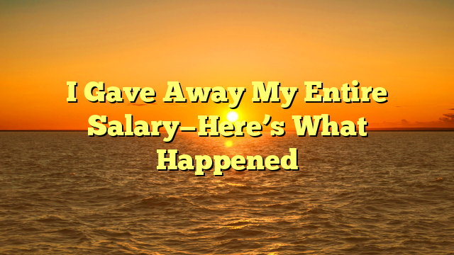 I Gave Away My Entire Salary—Here’s What Happened