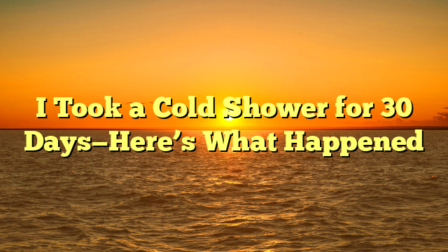 I Took a Cold Shower for 30 Days—Here’s What Happened