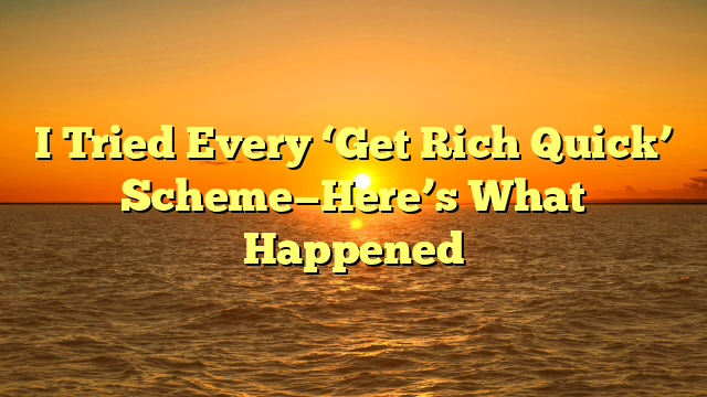 I Tried Every ‘Get Rich Quick’ Scheme—Here’s What Happened