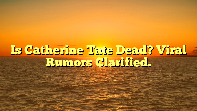 Is Catherine Tate Dead? Viral Rumors Clarified.