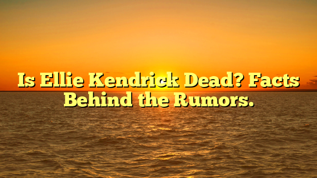 Is Ellie Kendrick Dead? Facts Behind the Rumors.