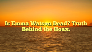 Is Emma Watson Dead? Truth Behind the Hoax.
