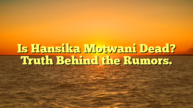 Is Hansika Motwani Dead? Truth Behind the Rumors.