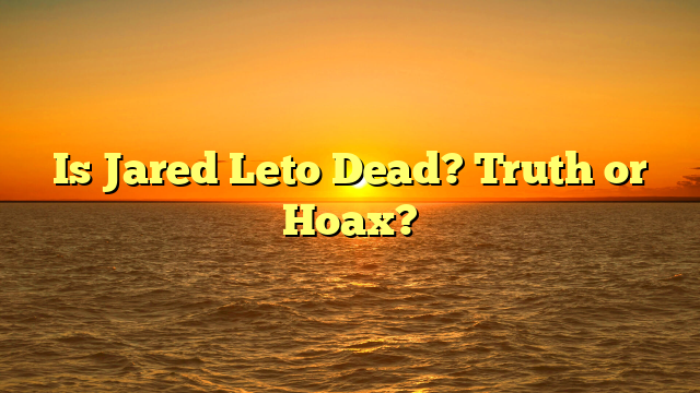 Is Jared Leto Dead? Truth or Hoax?