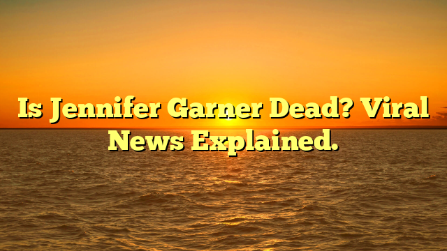 Is Jennifer Garner Dead? Viral News Explained.