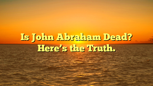 Is John Abraham Dead? Here’s the Truth.