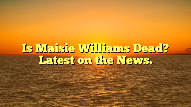 Is Maisie Williams Dead? Latest on the News.