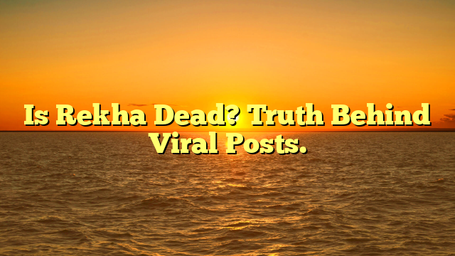 Is Rekha Dead? Truth Behind Viral Posts.