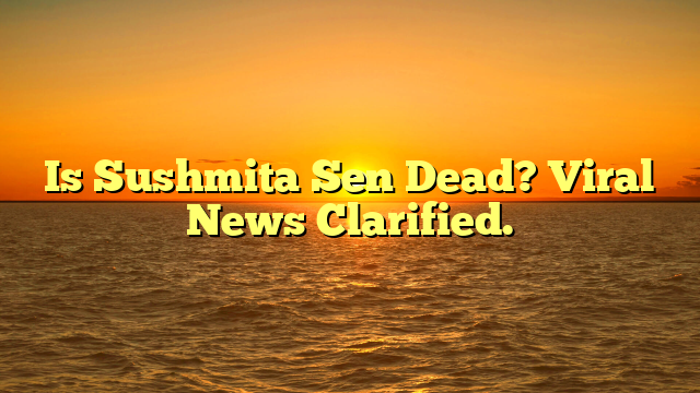 Is Sushmita Sen Dead? Viral News Clarified.