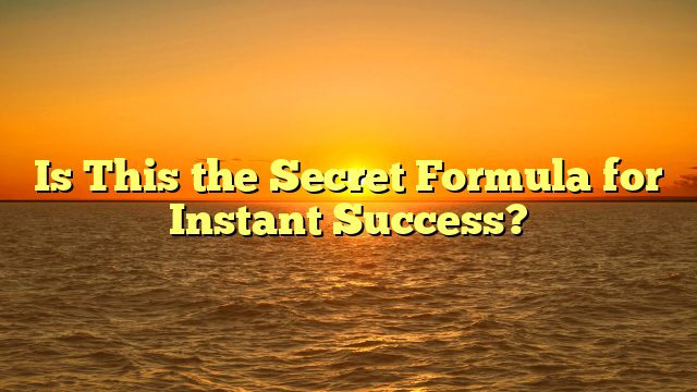 Is This the Secret Formula for Instant Success?