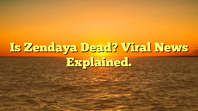 Is Zendaya Dead? Viral News Explained.