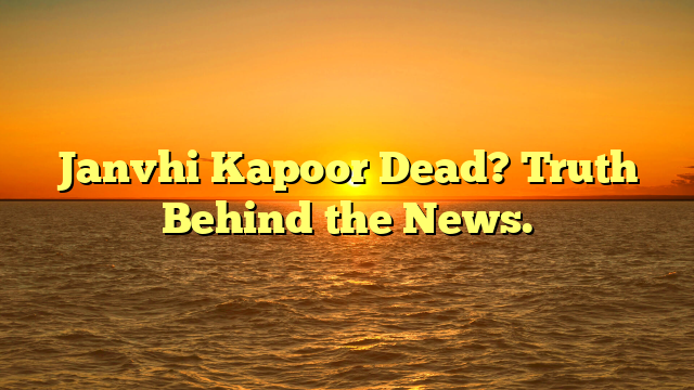 Janvhi Kapoor Dead? Truth Behind the News.