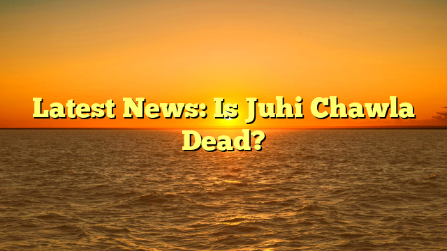Latest News: Is Juhi Chawla Dead?