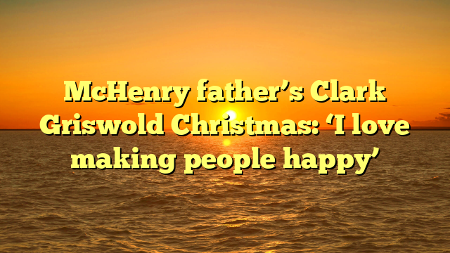 McHenry father’s Clark Griswold Christmas: ‘I love making people happy’