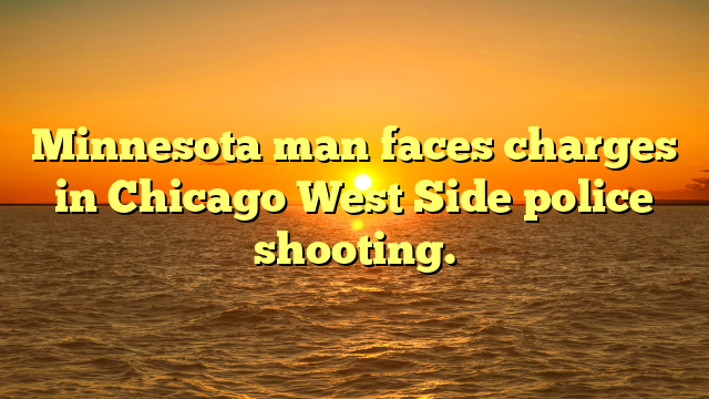 Minnesota man faces charges in Chicago West Side police shooting.