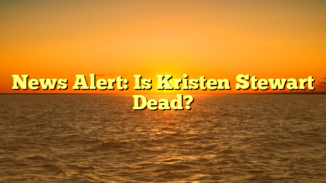 News Alert: Is Kristen Stewart Dead?