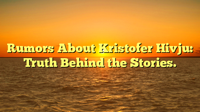 Rumors About Kristofer Hivju: Truth Behind the Stories.