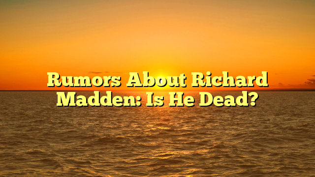 Rumors About Richard Madden: Is He Dead?