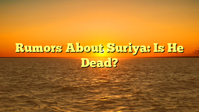 Rumors About Suriya: Is He Dead?