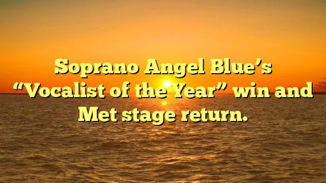 Soprano Angel Blue’s “Vocalist of the Year” win and Met stage return.