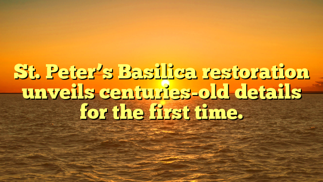 St. Peter’s Basilica restoration unveils centuries-old details for the first time.