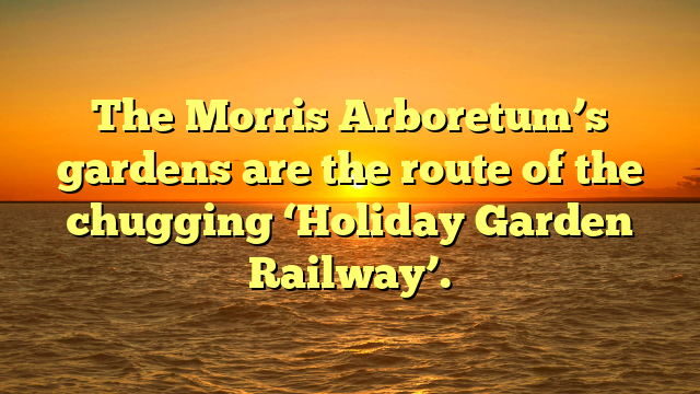 The Morris Arboretum’s gardens are the route of the chugging ‘Holiday Garden Railway’.