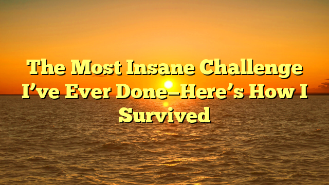 The Most Insane Challenge I’ve Ever Done—Here’s How I Survived